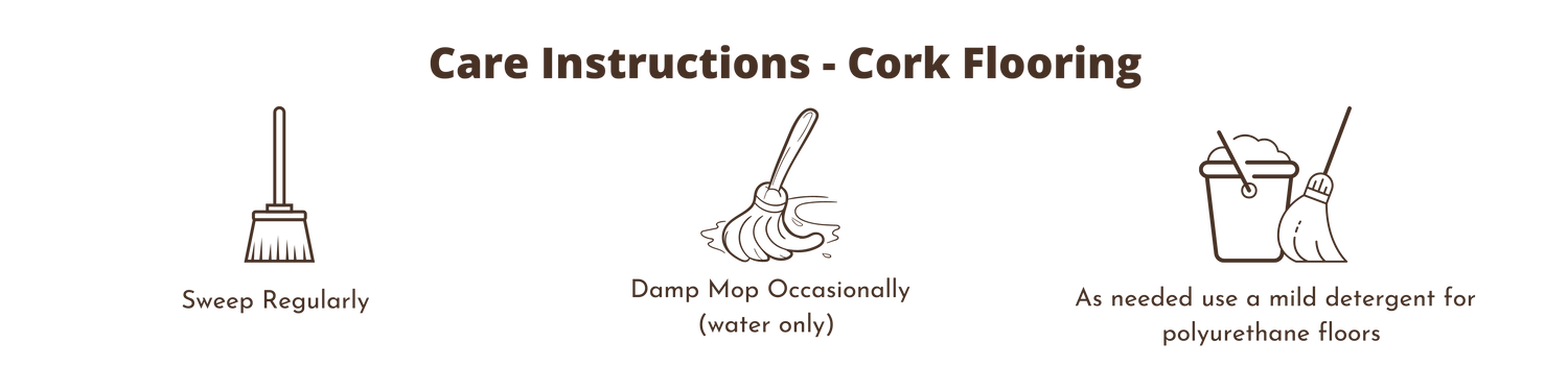 Quick Care Instructions for Cork Flooring - Sweep Regularly, Damp mop with water occasionally, use a mild detergent made for polyurethane floors as needed